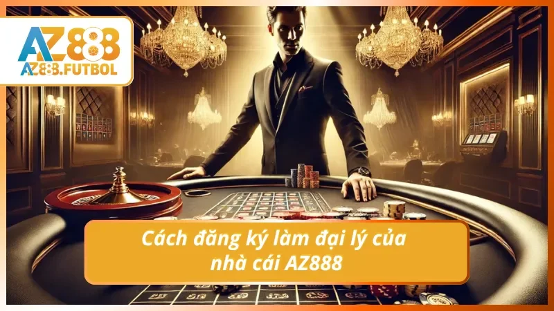 Hướng dẫn cách đăng ký đại lý AZ888 chi tiết