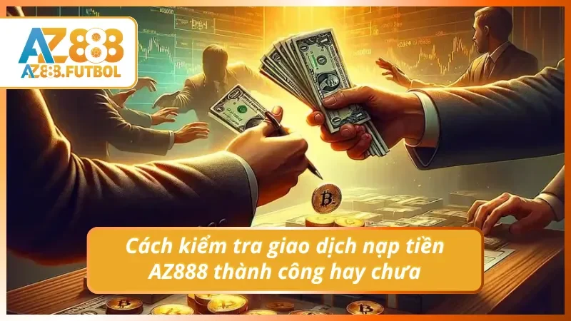 Cách kiểm tra giao dịch nạp tiền tại AZ888 thành công hay chưa