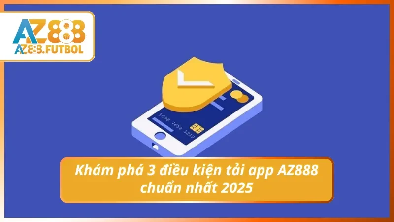 Khám phá điều kiện tải app AZ888 chuẩn nhất 2025